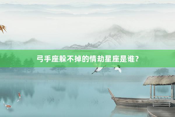 弓手座躲不掉的情劫星座是谁？