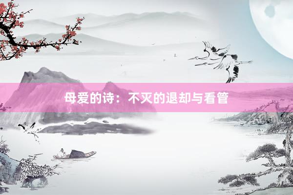 母爱的诗：不灭的退却与看管