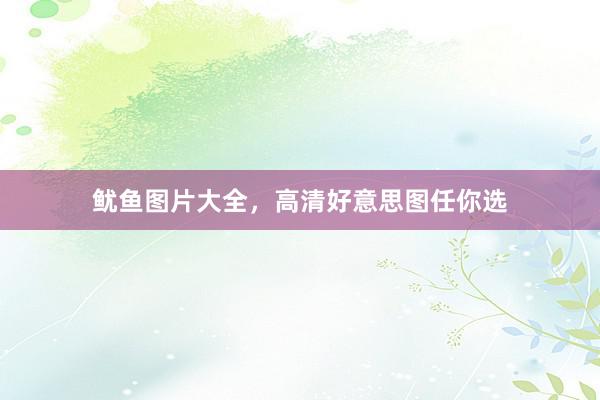 鱿鱼图片大全，高清好意思图任你选