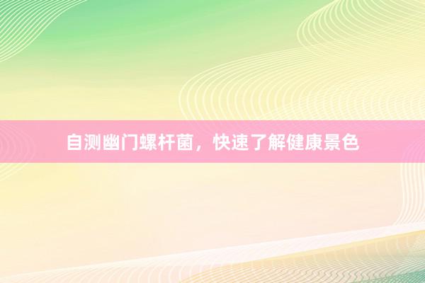 自测幽门螺杆菌，快速了解健康景色