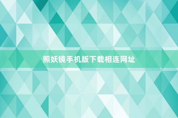 照妖镜手机版下载相连网址