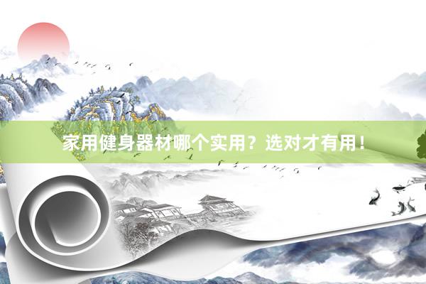 家用健身器材哪个实用？选对才有用！