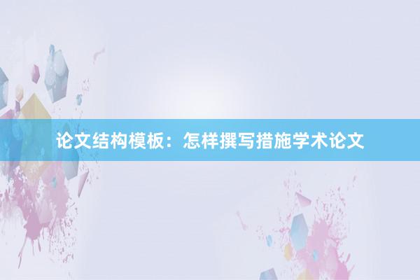 论文结构模板：怎样撰写措施学术论文